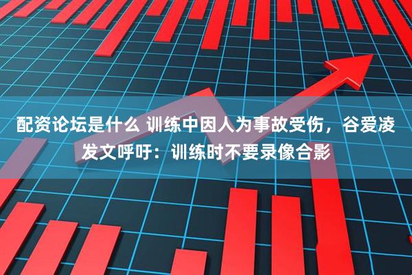 配资论坛是什么 训练中因人为事故受伤，谷爱凌发文呼吁：训练时不要录像合影
