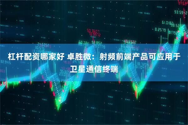杠杆配资哪家好 卓胜微：射频前端产品可应用于卫星通信终端