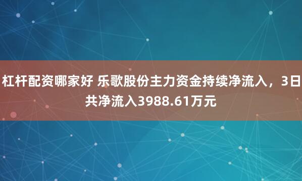 杠杆配资哪家好 乐歌股份主力资金持续净流入，3日共净流入3988.61万元