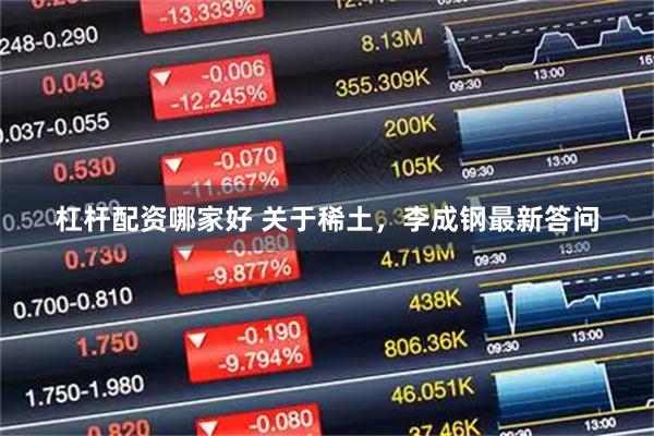 杠杆配资哪家好 关于稀土，李成钢最新答问