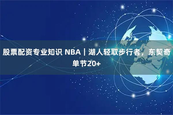 股票配资专业知识 NBA｜湖人轻取步行者，东契奇单节20+
