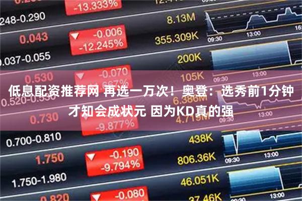 低息配资推荐网 再选一万次！奥登：选秀前1分钟才知会成状元 因为KD真的强