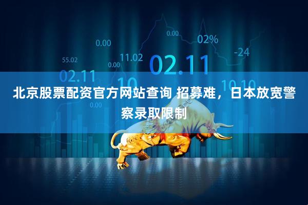 北京股票配资官方网站查询 招募难，日本放宽警察录取限制